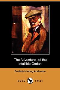 Frederick Irving Anderson - «The Adventures of the Infallible Godahl (Dodo Press)»
