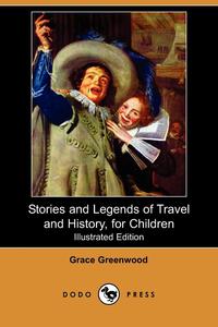 Grace Greenwood - «Stories and Legends of Travel and History, for Children (Illustrated Edition) (Dodo Press)»