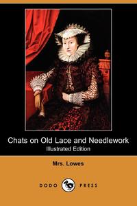 Mrs Lowes - «Chats on Old Lace and Needlework (Illustrated Edition) (Dodo Press)»
