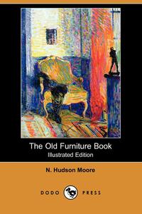 N. Hudson Moore - «The Old Furniture Book (Illustrated Edition) (Dodo Press)»
