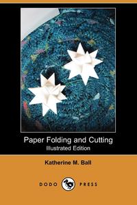 Katherine M. Ball - «Paper Folding and Cutting (Illustrated Edition) (Dodo Press)»