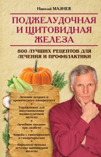 Н. Мазнев - «Поджелудочная и щитовидная железа. 800 лучших рецептов для лечения и профилактики»
