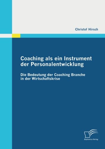 Christof Hirsch - «Coaching als ein Instrument der Personalentwicklung: Die Bedeutung der Coaching Branche in der Wirtschaftskrise (German Edition)»