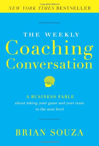 Brian Souza - «The Weekly Coaching Conversation: A Business Fable About Taking Your Game and Your Team to the Next Level»