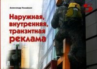 Александр Назайкин - «Наружная, внутренняя, транзитная реклама. Практическое пособие»