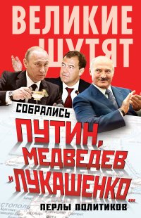  - «Собрались Путин, Медведев и Лукашенко… Перлы политиков»