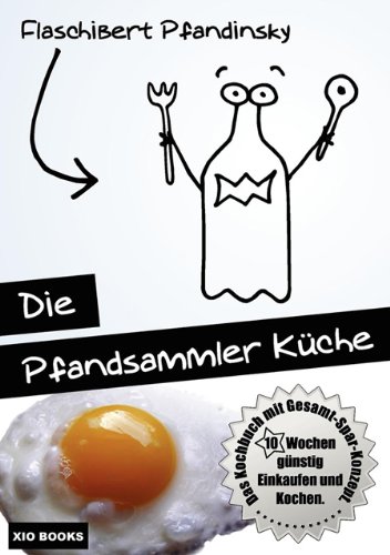 Flaschibert Pfandinsky - «Die Pfandsammler Kuche - 10 Wochen gunstig Einkaufen und Kochen. Das Kochbuch mit Gesamt-Spar-Konzept. (German Edition)»