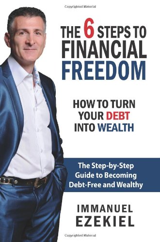 The 6 Steps to Financial Freedom: How to Turn Your Debt into Wealth (Volume 1)