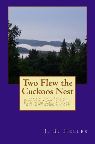 Two Flew the Cuckoos Nest: Retiring early, Leaving Corporate America for a Log Home in the Canadian North Woods. Why, How and Now