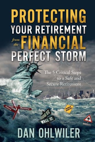 Protecting Your Retirement from the Financial Perfect Storm: The 5 Critical Steps to a safe and Secure Retirement