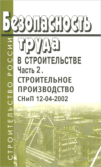 Безопасность труда в строительстве. Часть 2. Строительное производство . СНиП 12-04-2002