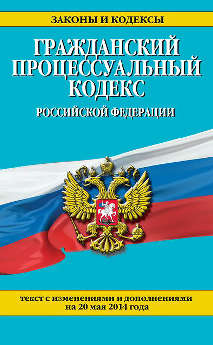Гражданский процессуальный кодекс Российской Федерации : текст с изм. и доп. на 20 мая 2014 г