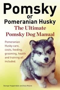 Pomsky or Pomeranian Husky. The Ultimate Pomsky Dog Manual. Pomeranian Husky care, costs, feeding, grooming, health and training all included