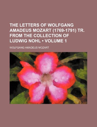 Wolfgang Amadeus Mozart - «The Letters of Wolfgang Amadeus Mozart (1769-1791) Tr. From the Collection of Ludwig Nohl (Volume 1)»