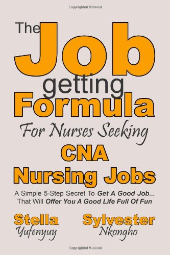 Sylvester A Nkongho, Stella J Yufenyuy - «CNA Nursing Jobs: The Job-getting Formula For Nurses seeking: A Simple 5-Step Secret To Get A Good Job... That Will Offer You A Good Life Full Of Fun (Volume 1)»