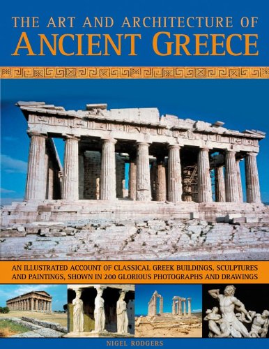 Nigel Rodgers - «The Art & Architecture of Ancient Greece: An illustrated account of classical Greek buildings, sculptures and paintings, shown in 200 glorious photographs and drawings»