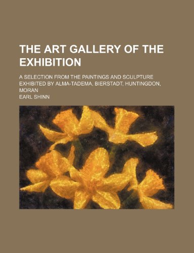 The art gallery of the exhibition; a selection from the paintings and sculpture exhibited by Alma-Tadema, Bierstadt, Huntingdon, Moran