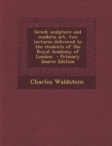 Charles Waldstein - «Greek Sculpture and Modern Art, Two Lectures Delivered to the Students of the Royal Academy of London»
