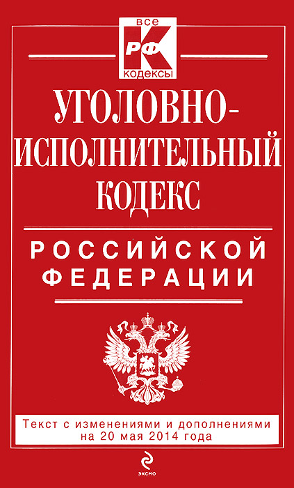 Уголовно-исполнительный кодекс Российской Федерации : текст с изм. и доп. на 20 мая 2014 г