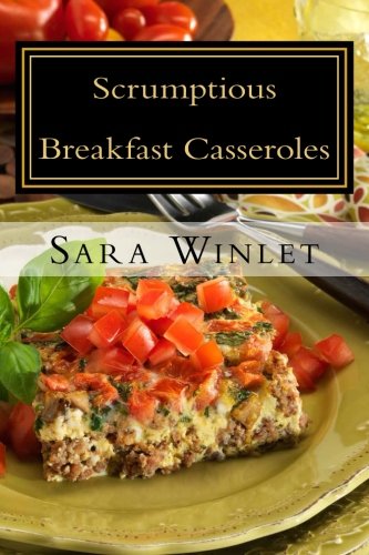Sara Winlet - «Scrumptious Sweet And Savory Breakfast Casseroles (Volume 1)»