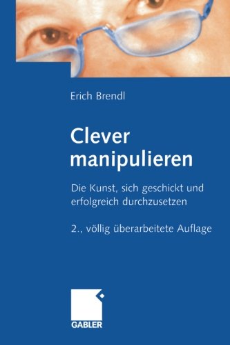 Clever manipulieren: Die Kunst, sich geschickt und erfolgreich durchzusetzen (German Edition)
