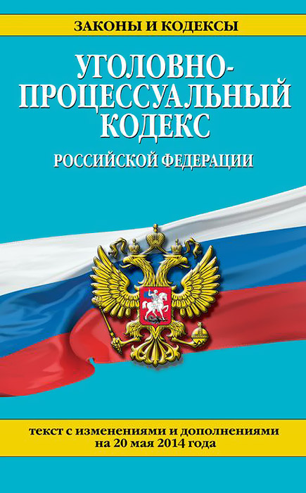 Уголовно-процессуальный кодекс Российской Федерации : текст с изм. и доп. на 20 мая 2014 г