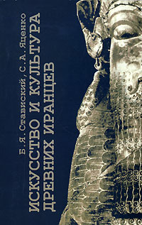 Б. Я. Ставиский, С. А. Яценко - «Искусство и культура древних иранцев»