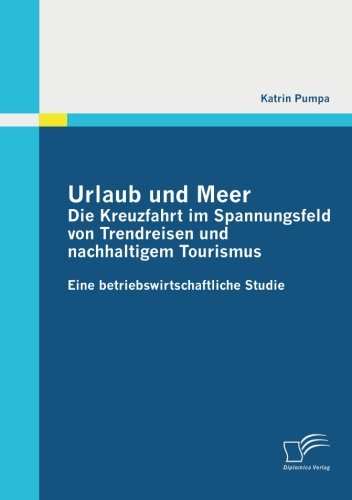 Urlaub und Meer: Die Kreuzfahrt im Spannungsfeld von Trendreisen und nachhaltigem Tourismus: Eine betriebswirtschaftliche Studie (German Edition)