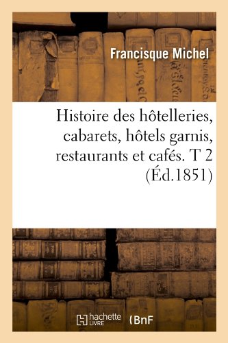 Histoire Des Hotelleries, Cabarets, Hotels Garnis, Restaurants Et Cafes. T 2 (Ed.1851) (French Edition)