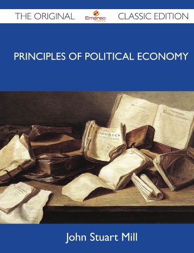 John Stuart Mill - «Principles Of Political Economy - The Original Classic Edition»