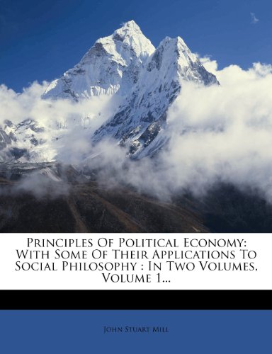 Principles Of Political Economy: With Some Of Their Applications To Social Philosophy : In Two Volumes, Volume 1...