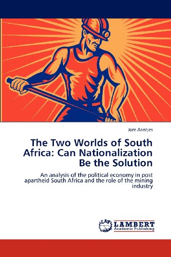 The Two Worlds of South Africa: Can Nationalization Be the Solution: An analysis of the political economy in post apartheid South Africa and the role of the mining industry