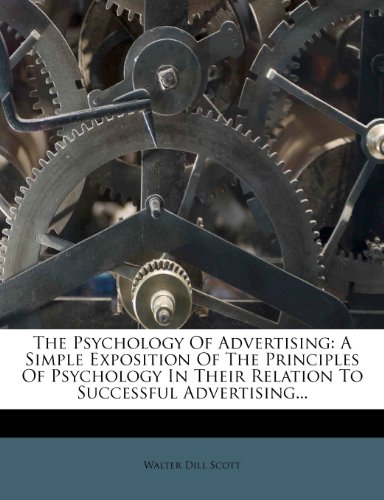 The Psychology Of Advertising: A Simple Exposition Of The Principles Of Psychology In Their Relation To Successful Advertising...