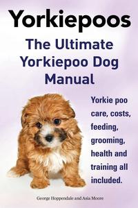 George Hoppendale - «Yorkie poos. The Ultimate Yorkie poo Dog Manual. Yorkiepoo care, costs, feeding, grooming, health and training all included»