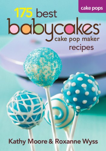 Kathy Moore, Roxanne Wyss - «175 Best Babycakes Cake Pop Maker Recipes»