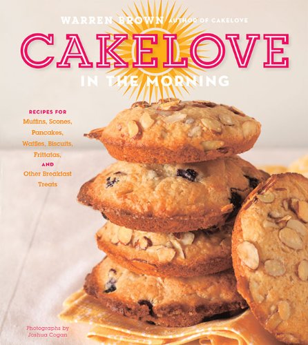 Warren Brown - «CakeLove in the Morning: Recipes for Muffins, Scones, Pancakes, Waffles, Biscuits, Frittatas, and Other Breakfast Treats»