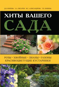 Д. В. Князева, Е. А. Писарев - «Хиты вашего сада. Розы, хвойные, лианы, газоны, красивоцветущие кустарники»
