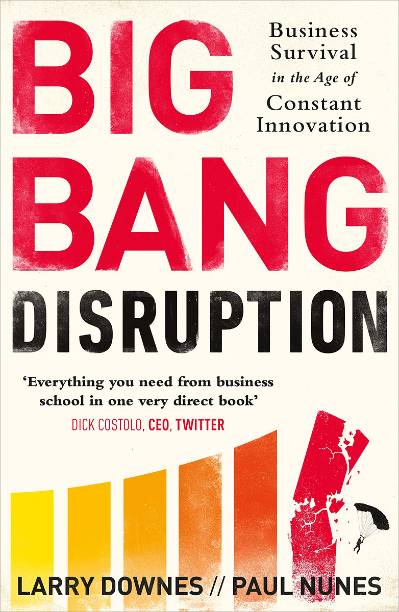 Larry Downes, Paul Nunes - «Big Bang Disruption: Business Survival in the Age of Constant Innovation»
