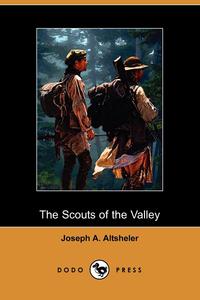 Joseph A. Altsheler - «The Scouts of the Valley (Dodo Press)»