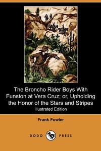 The Broncho Rider Boys with Funston at Vera Cruz; Or, Upholding the Honor of the Stars and Stripes (Illustrated Edition) (Dodo Press)