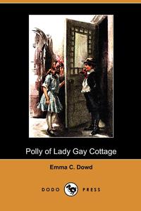 Emma C. Dowd - «Polly of Lady Gay Cottage (Dodo Press)»