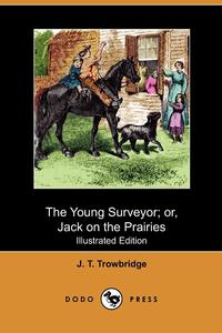 John Townsend Trowbridge - «The Young Surveyor; Or, Jack on the Prairies (Illustrated Edition) (Dodo Press)»