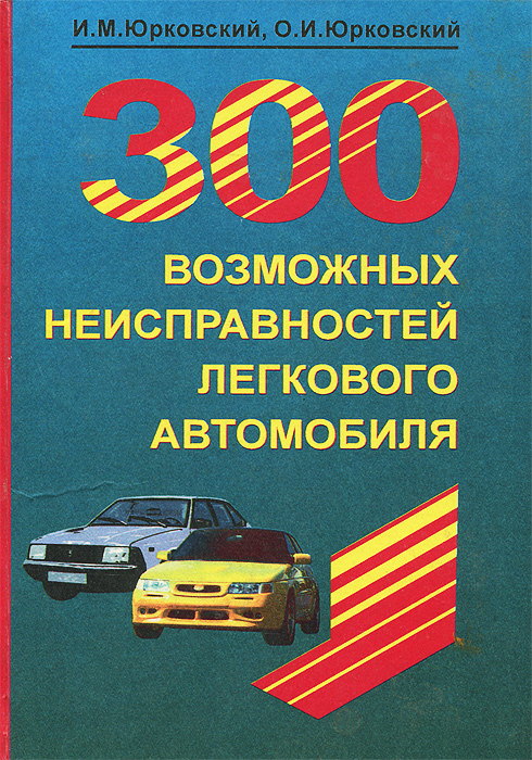Иван Юрковский, Олег Юрковский - «300 возможных неисправностей легкового автомобиля»