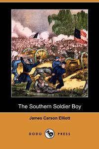 James Carson Elliott - «The Southern Soldier Boy (Dodo Press)»