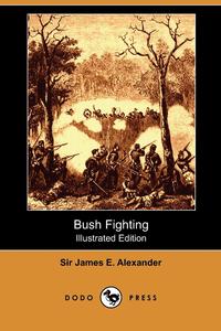 Sir James E. Alexander - «Bush Fighting (Illustrated Edition) (Dodo Press)»