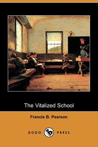 Francis B. Pearson - «The Vitalized School (Dodo Press)»