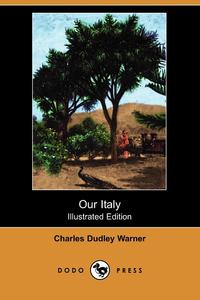 Charles Dudley Warner - «Our Italy (Illustrated Edition) (Dodo Press)»