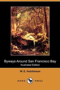 W. E. Hutchinson - «Byways Around San Francisco Bay (Illustrated Edition) (Dodo Press)»