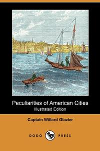CAPTAIN WILLARD GLAZIER - «Peculiarities of American Cities (Illustrated Edition) (Dodo Press)»