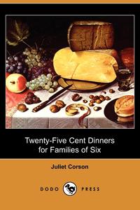 Juliet Corson - «Twenty-Five Cent Dinners for Families of Six (Dodo Press)»